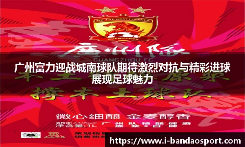 广州富力迎战城南球队期待激烈对抗与精彩进球展现足球魅力