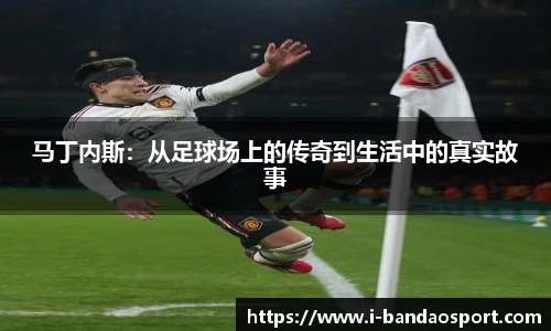 马丁内斯：从足球场上的传奇到生活中的真实故事