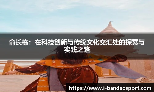 俞长栋：在科技创新与传统文化交汇处的探索与实践之路