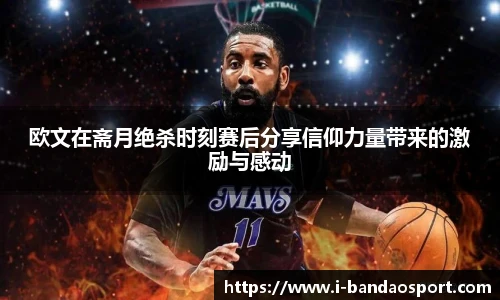 欧文在斋月绝杀时刻赛后分享信仰力量带来的激励与感动
