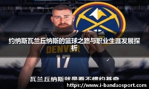 约纳斯瓦兰丘纳斯的篮球之路与职业生涯发展探析