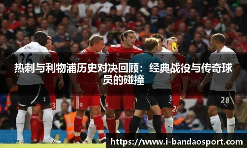 热刺与利物浦历史对决回顾：经典战役与传奇球员的碰撞